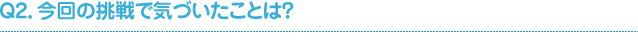 Ｑ2．今回の挑戦で気づいたことは？