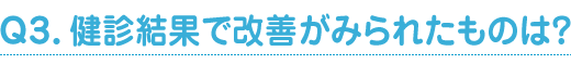 Ｑ3．健診結果で改善がみられたものは？