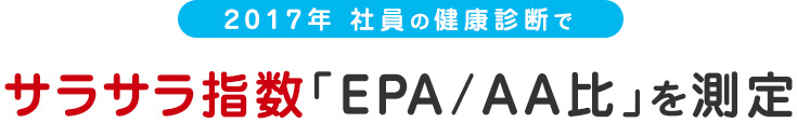 2017年 社員の健康診断で サラサラ指数「EPA/AA比」を測定