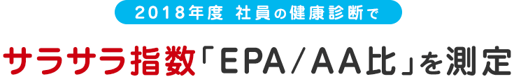 2018年度 社員の健康診断でサラサラ指数「EPA/AA比」を測定