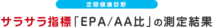 定期健康診断 サラサラ指数「EPA/AA比」の測定結果