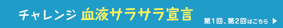 チャレンジ 血液サラサラ宣言 第1回、第2回