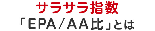 サラサラ指数「EPA/AA比」とは